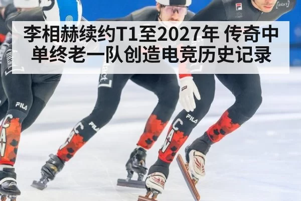 李相赫续约T1至2027年 传奇中单终老一队创造电竞历史记录