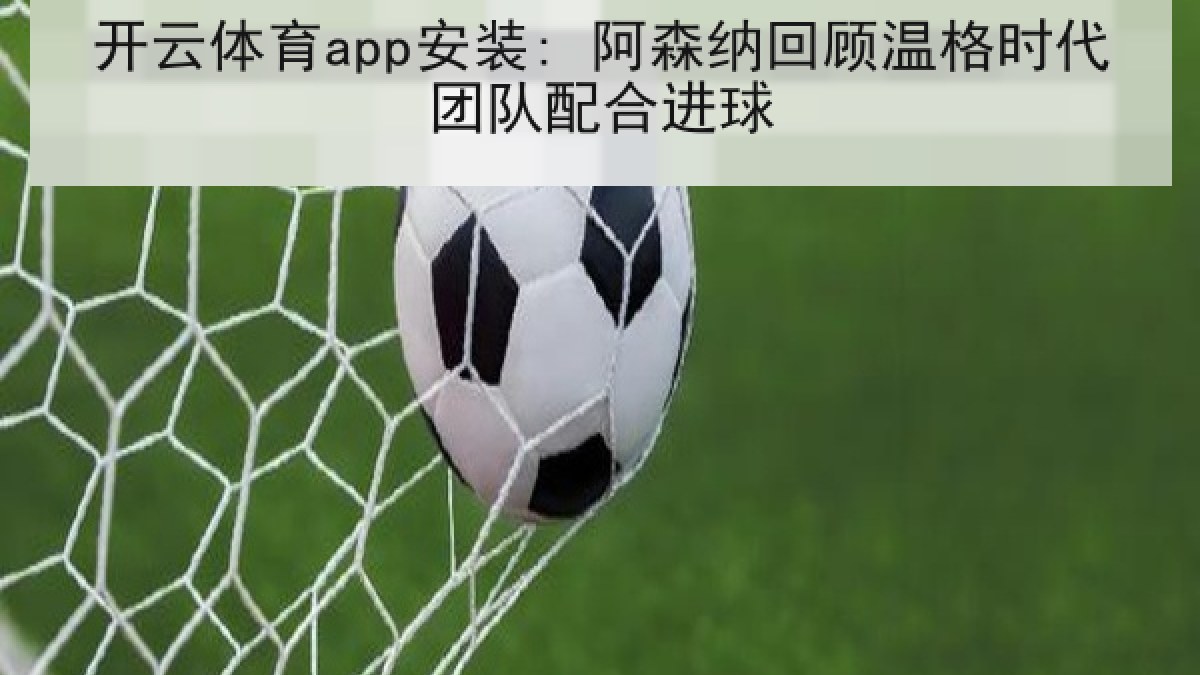 开云体育app安装: 阿森纳回顾温格时代团队配合进球